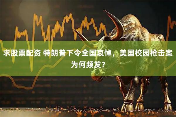 求股票配资 特朗普下令全国哀悼，美国校园枪击案为何频发？