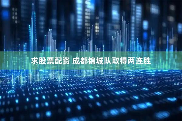 求股票配资 成都锦城队取得两连胜