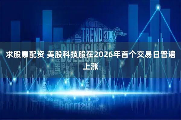 求股票配资 美股科技股在2026年首个交易日普遍上涨