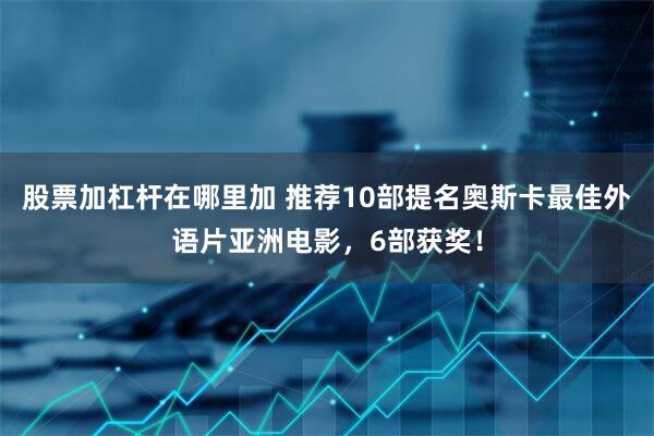 股票加杠杆在哪里加 推荐10部提名奥斯卡最佳外语片亚洲电影，6部获奖！