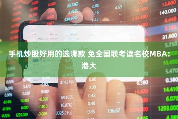 手机炒股好用的选哪款 免全国联考读名校MBA：港大