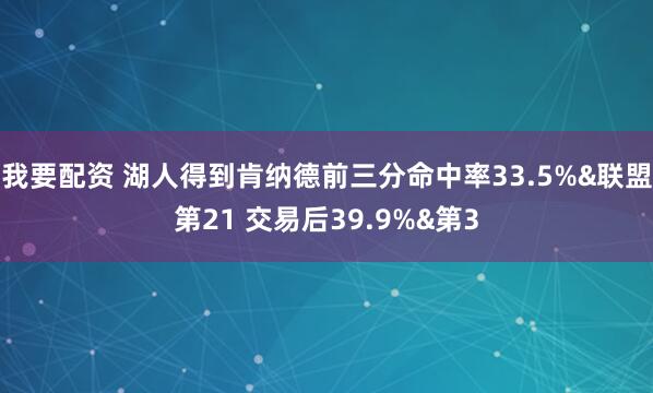 我要配资 湖人得到肯纳德前三分命中率33.5%&联盟第21 交易后39.9%&第3