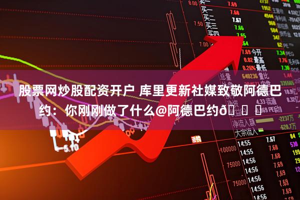 股票网炒股配资开户 库里更新社媒致敬阿德巴约：你刚刚做了什么@阿德巴约👀