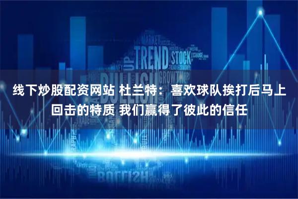 线下炒股配资网站 杜兰特:喜欢球队挨打后马上回击的特质 我们赢得了彼此的信任