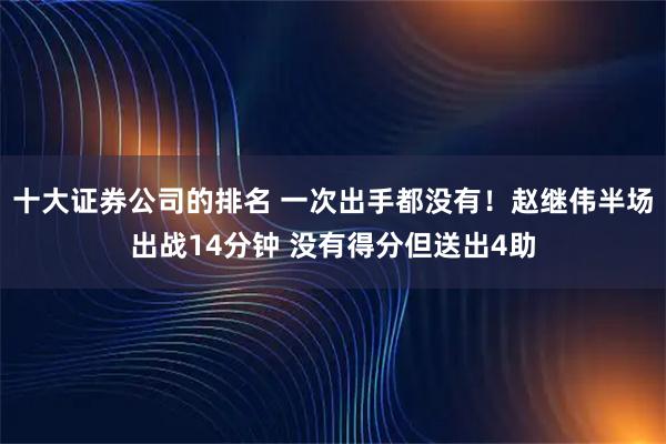十大证券公司的排名 一次出手都没有！赵继伟半场出战14分钟 没有得分但送出4助