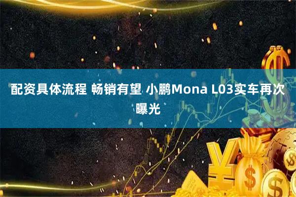 配资具体流程 畅销有望 小鹏Mona L03实车再次曝光